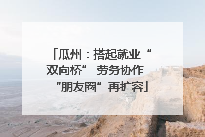瓜州：搭起就业“双向桥” 劳务协作“朋友圈”再扩容