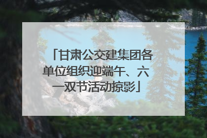 甘肃公交建集团各单位组织迎端午、六一双节活动掠影