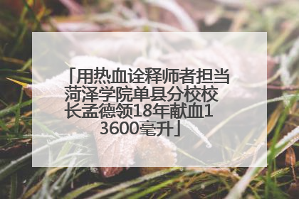 用热血诠释师者担当 菏泽学院单县分校校长孟德领18年献血13600毫升