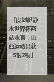 皮划艇静水世界杯两站收官：山西运动员获5银2铜
