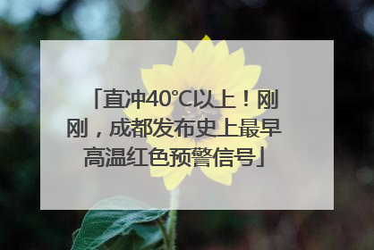 直冲40℃以上！刚刚，成都发布史上最早高温红色预警信号