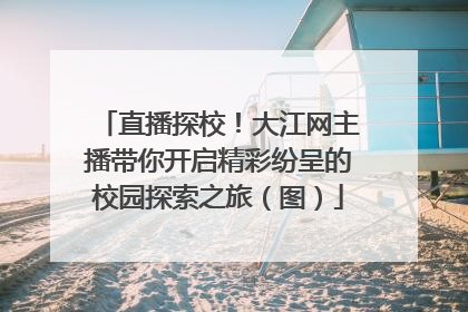 直播探校！大江网主播带你开启精彩纷呈的校园探索之旅（图）