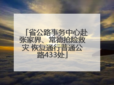省公路事务中心赴张家界、常德抢险救灾 恢复通行普通公路433处