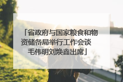 省政府与国家粮食和物资储备局举行工作会谈 毛伟明刘焕鑫出席