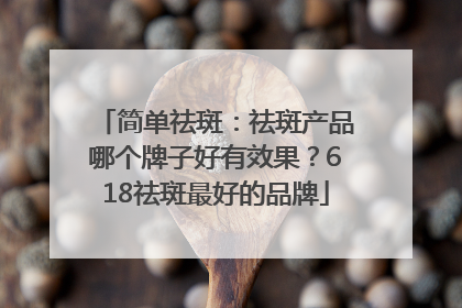 简单祛斑：祛斑产品哪个牌子好有效果？618祛斑最好的品牌