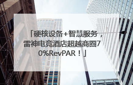 硬核设备+智慧服务，雷神电竞酒店超越商圈70%RevPAR！