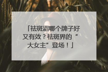 祛斑霜哪个牌子好又有效？祛斑界的“大女主”登场！