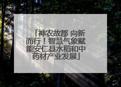 神农故郡 向新而行！智慧气象赋能安仁县水稻和中药材产业发展
