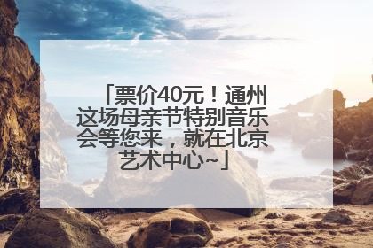 票价40元！通州这场母亲节特别音乐会等您来，就在北京艺术中心~