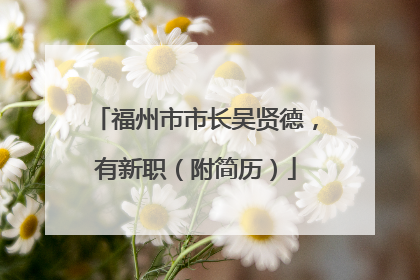 福州市市长吴贤德，有新职（附简历）