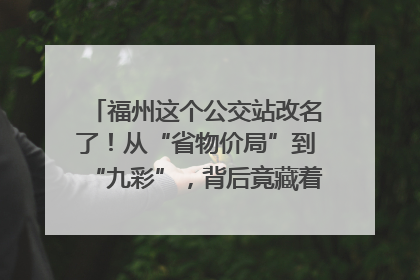 福州这个公交站改名了！从“省物价局”到“九彩”，背后竟藏着这么多故事！