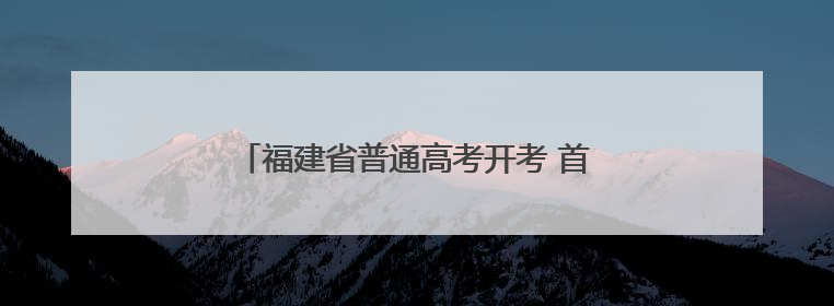 福建省普通高考开考 首次启用实时智能巡查系统