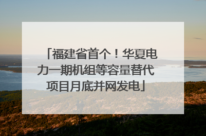 福建省首个！华夏电力一期机组等容量替代项目月底并网发电