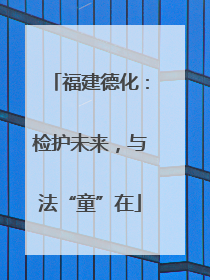 福建德化：检护未来，与法“童”在
