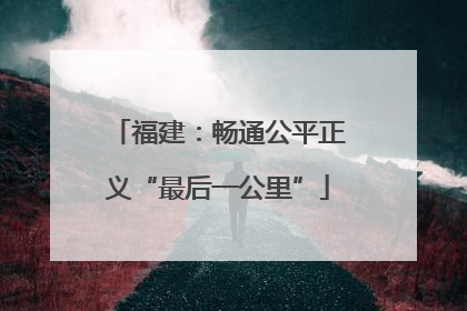 福建：畅通公平正义“最后一公里”