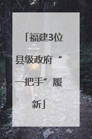 福建3位县级政府“一把手”履新