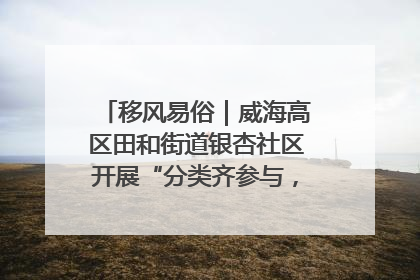 移风易俗｜威海高区田和街道银杏社区开展“分类齐参与，低碳新时尚”垃圾分类主题宣传活动