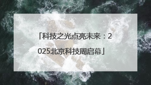 科技之光点亮未来：2025北京科技周启幕