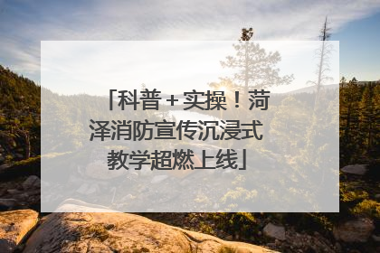 科普＋实操！菏泽消防宣传沉浸式教学超燃上线