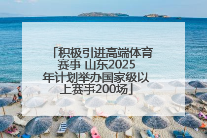 积极引进高端体育赛事 山东2025年计划举办国家级以上赛事200场