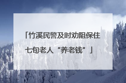 竹溪民警及时劝阻保住七旬老人“养老钱”