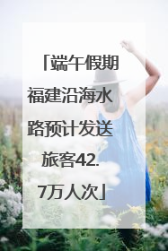 端午假期福建沿海水路预计发送旅客42.7万人次