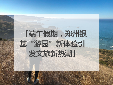 端午假期，郑州银基“游园”新体验引发文旅新热潮