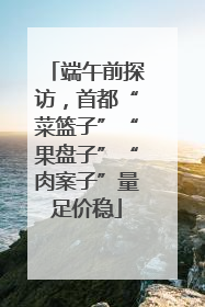 端午前探访，首都“菜篮子”“果盘子”“肉案子”量足价稳