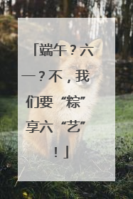 端午？六一？不，我们要“粽”享六“艺”！