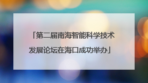 第二届南海智能科学技术发展论坛在海口成功举办