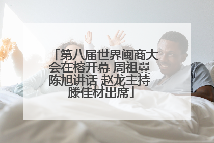 第八届世界闽商大会在榕开幕 周祖翼陈旭讲话 赵龙主持 滕佳材出席