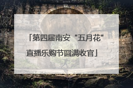 第四届南安“五月花”直播乐购节圆满收官