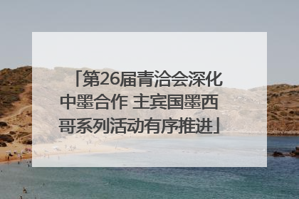 第26届青洽会深化中墨合作 主宾国墨西哥系列活动有序推进