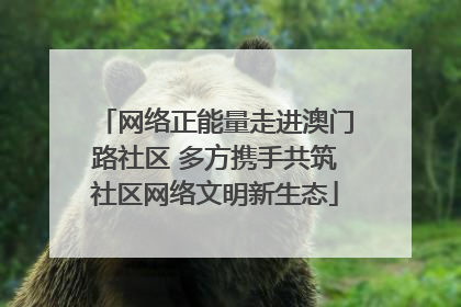 网络正能量走进澳门路社区 多方携手共筑社区网络文明新生态