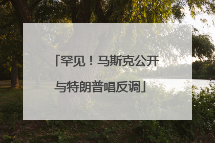 罕见！马斯克公开与特朗普唱反调