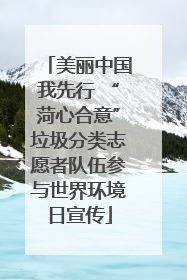 美丽中国我先行 “菏心合意”垃圾分类志愿者队伍参与世界环境日宣传