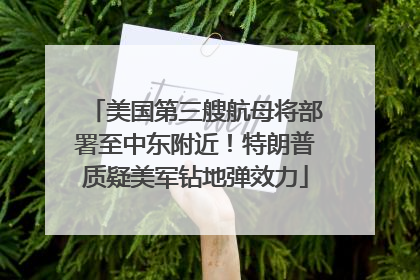 美国第三艘航母将部署至中东附近！特朗普质疑美军钻地弹效力