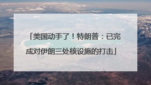 美国动手了！特朗普：已完成对伊朗三处核设施的打击