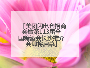 美团闪电仓招商会暨第113届全国糖酒会长沙推介会即将启幕