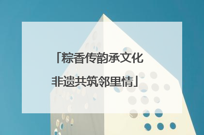 粽香传韵承文化 非遗共筑邻里情