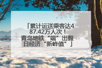 累计运送乘客达487.42万人次！青岛地铁“端”出假日经济“新峰值”