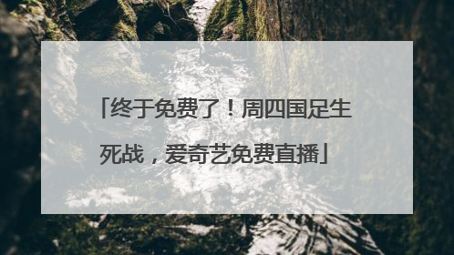 终于免费了！周四国足生死战，爱奇艺免费直播