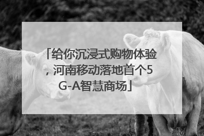 给你沉浸式购物体验，河南移动落地首个5G-A智慧商场
