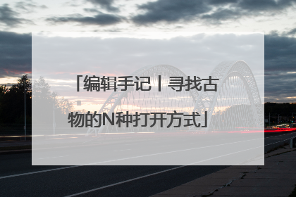 编辑手记丨寻找古物的N种打开方式