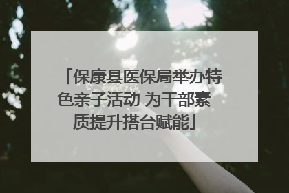 保康县医保局举办特色亲子活动 为干部素质提升搭台赋能