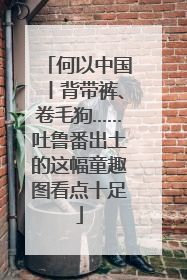 何以中国丨背带裤、卷毛狗……吐鲁番出土的这幅童趣图看点十足