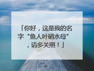 你好，这是我的名字“鱼人叶硝水母”，请多关照！