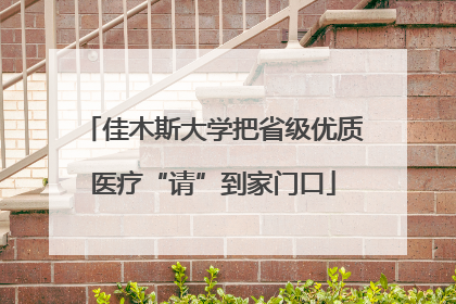 佳木斯大学把省级优质医疗“请”到家门口