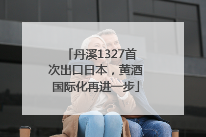 丹溪1327首次出口日本，黄酒国际化再进一步