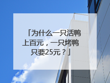 为什么一只活鸭上百元，一只烤鸭只要25元？